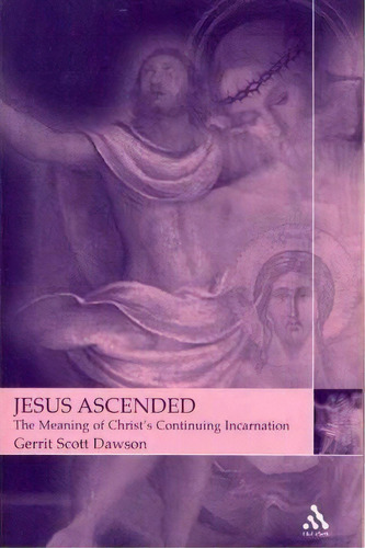 Jesus Ascended : The Meaning Of Christ's Continuing Incarnation, De Gerrit Scott Dawson. Editorial Bloomsbury Publishing Plc, Tapa Blanda En Inglés