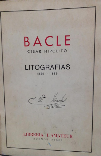 Bacle, C. Hipólito Litografías. 1829- 1836 -  Numerado, 1987