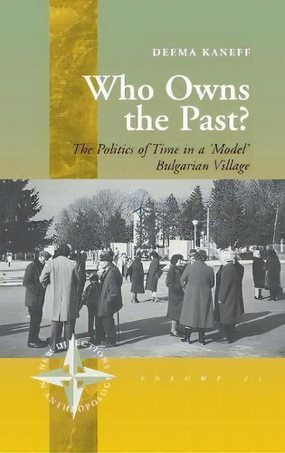 Who Owns The Past? : The Politics Of Time In A 'model' Bulgarian Village, De Deema Kaneff. Editorial Berghahn Books, Incorporated, Tapa Dura En Inglés