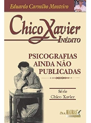 Livro Chico Xavier Inédito - Psicografias Ainda Não Publicadas, De Eduardo Monteiro. Editora Madras Em Português