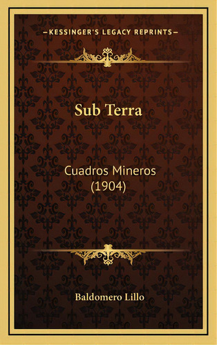 Sub Terra: Cuadros Mineros (1904), De Lillo, Baldomero. Editorial Kessinger Pub Llc, Tapa Dura En Español