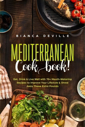 The Mediterranean Cookbook : Eat, Drink And Live Well With 70+ Mouth-watering Recipes To Improve ..., De Bianca Deville. Editorial Cascade Publishing, Tapa Blanda En Inglés