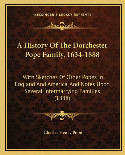 A History Of The Dorchester Pope Family, 1634-1888: With Sketches Of Other Popes In England And A..., De Pope, Charles Henry. Editorial Kessinger Pub Llc, Tapa Blanda En Inglés