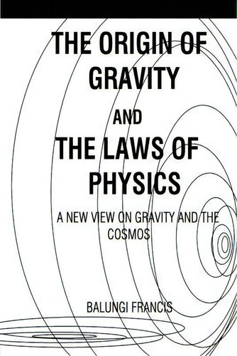 The Origin Of Gravity And The Laws Of Physics, De Balungi Francis. Editorial Blurb, Tapa Blanda En Inglés