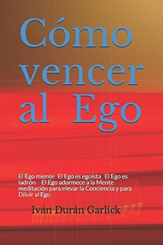 Libro: Cómo Vencer Al Ego: El Ego Miente El Ego Es Egoísta E