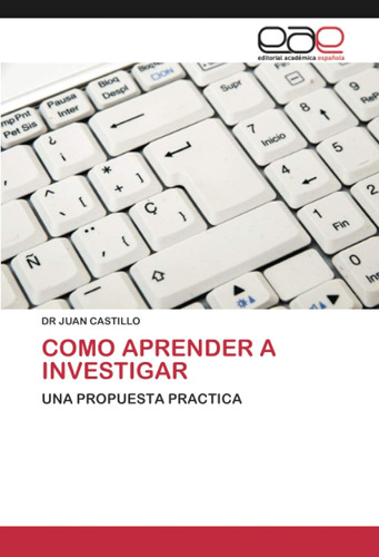 Como Aprender A Investigar: Una Propuesta Practica / Dr Juan