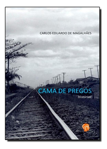 Cama de pregos: histórias, de Carlos Eduardo de Magalhães. Editora Grua Livros, capa mole em português