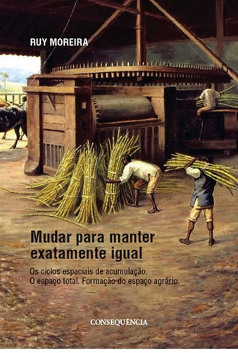 Mudar Para Manter Exatamente Igual - Os Ciclos Espaciais De: O Espaço Total - Formaçao Do Espaço Agrario, De Moreira, Ruy. Editora Consequencia Editora, Capa Mole, Edição 1ª Edição - 2018 Em Português