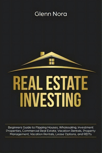 Real Estate Investing : Beginners Guide To Flipping Houses, Wholesaling, Investment Properties, C..., De Glenn Nora. Editorial Giovanni Rigters, Tapa Blanda En Inglés