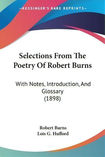 Selections From The Poetry Of Robert Burns : With Notes, Introduction, And Glossary (1898), De Robert Burns. Kessinger's Rare Reprints, Vol. 1. Editorial Kessinger Publishing, Tapa Blanda En Inglés