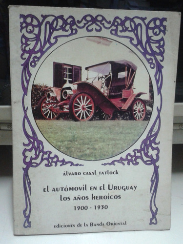 El Automovil En El Uruguay * Años Heroicos 1900 1930 * Casal