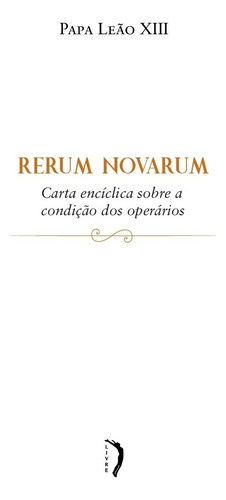 Rerum Novarum: Carta Encíclica Sobre A Condição Dos Operário