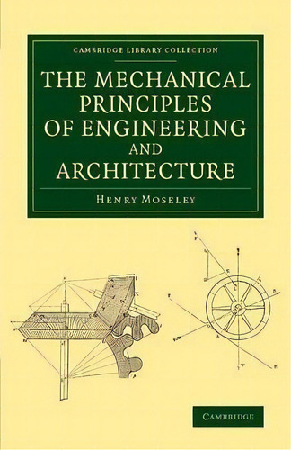 Cambridge Library Collection - Technology: The Mechanical Principles Of Engineering And Architecture, De Henry Moseley. Editorial Cambridge University Press, Tapa Blanda En Inglés
