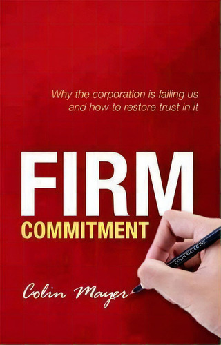 Firm Commitment : Why The Corporation Is Failing Us And How To Restore Trust In It, De Colin Mayer. Editorial Oxford University Press, Tapa Dura En Inglés