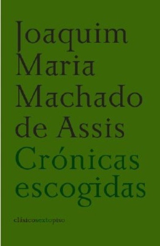 Crónicas Escogidas, De Machado De Assis, Joaquim Maria., Vol. Volumen Unico. Editorial Sextopiso, Tapa Blanda, Edición 1 En Español, 2008