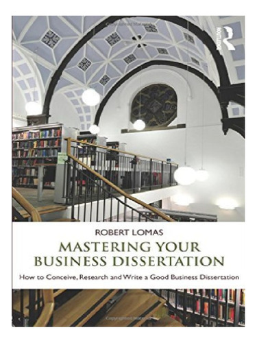 Mastering Your Business Dissertation - Robert Lomas. Eb12