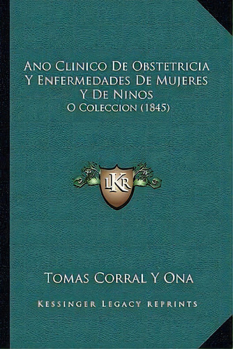 Ano Clinico De Obstetricia Y Enfermedades De Mujeres Y De Ninos, De Tomas Corral Y Ona. Editorial Kessinger Publishing, Tapa Blanda En Español