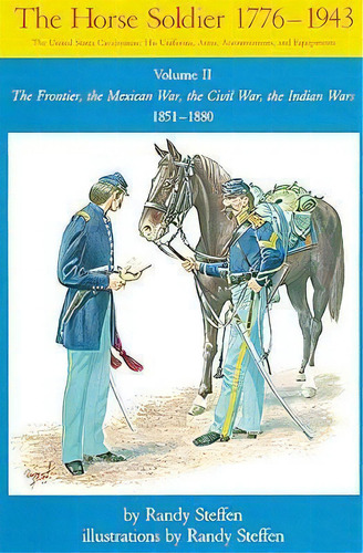 The Horse Soldier, 1776-1943: The Frontier, The Mexican War, The Civil War, The Indian Wars, 1851..., De Randy Steffen. Editorial University Oklahoma Press, Tapa Blanda En Inglés