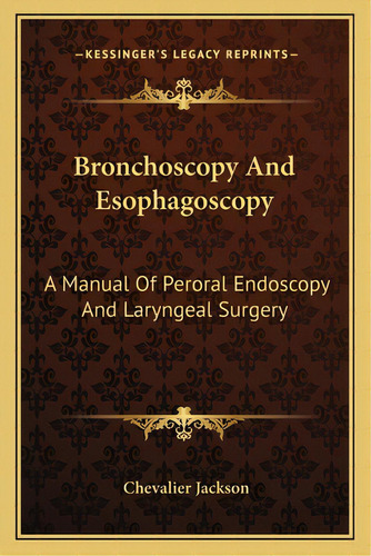 Bronchoscopy And Esophagoscopy: A Manual Of Peroral Endoscopy And Laryngeal Surgery, De Jackson, Chevalier. Editorial Kessinger Pub Llc, Tapa Blanda En Inglés