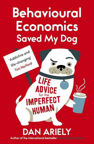Behavioural Economics Saved My Dog: Life Advice For The Impe