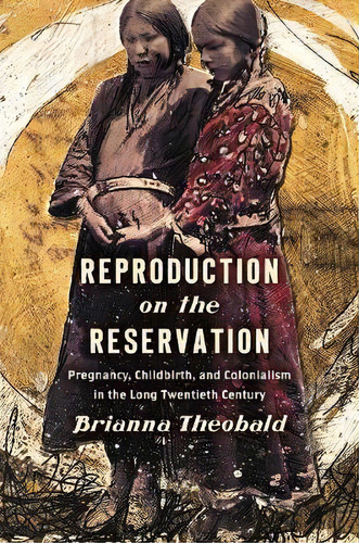 Reproduction On The Reservation : Pregnancy, Childbirth, And Colonialism In The Long Twentieth Ce..., De Brianna Theobald. Editorial The University Of North Carolina Press, Tapa Blanda En Inglés