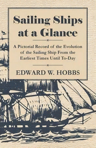 Sailing Ships At A Glance - A Pictorial Record Of The Evolution Of The Sailing Ship From The Earl..., De Edward W. Hobbs. Editorial Read Books, Tapa Blanda En Inglés, 2010