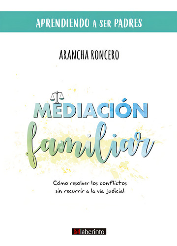 Mediación Familiar: Cómo Resolver Los Conflictos Sin Recurrir A La Vía Judicial, De Arancha Roncero. Aprendiendo A Ser Padres, Vol. 1. Editorial Ediciones Del Laberinto S. L, Tapa Blanda En Español