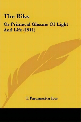 The Riks : Or Primeval Gleams Of Light And Life (1911), De T Paramasiva Iyer. Editorial Kessinger Publishing, Tapa Blanda En Inglés