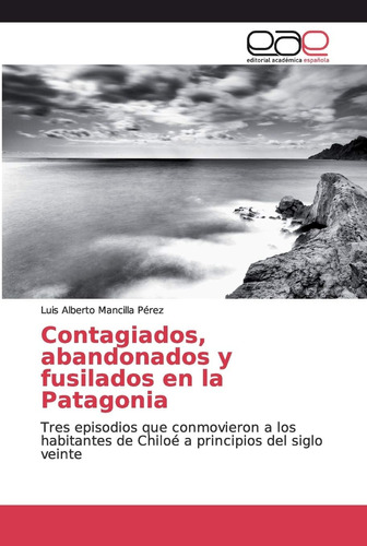 Libro: Contagiados, Abandonados Y Fusilados Patagonia: