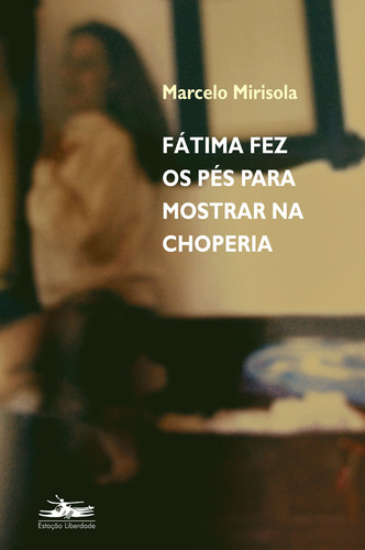 Fátima fez os pés para mostrar na choperia, de Mirisola, Marcelo. Editora Estação Liberdade, capa mole em português, 2006