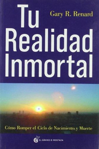 Tu Realidad Inmortal - Gary Renard - El Grano De Mostaza Oce