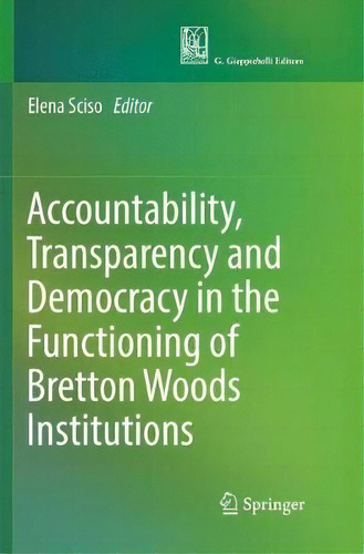 Accountability, Transparency And Democracy In The Functioning Of Bretton Woods Institutions, De Elena Sciso. Editorial Springer International Publishing Ag, Tapa Blanda En Inglés