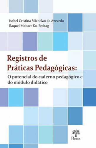 Registro De Práticas Pedagógicas: O Potencial Do Caderno Pedagógico E Do Módulo Didático, De Freitag, Raquel Meister Ko. Editora Pontes Editores, Capa Mole Em Português