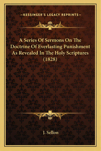 A Series Of Sermons On The Doctrine Of Everlasting Punishment As Revealed In The Holy Scriptures ..., De Sellon, J.. Editorial Kessinger Pub Llc, Tapa Blanda En Inglés
