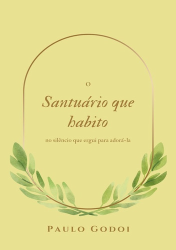 O Santuário Que Habito No Meu Silêncio Que Ergui Para Adora-la: E Outros Devaneios., De Paulo Godoi. Série Não Aplicável, Vol. 1. Editora Clube De Autores, Capa Mole, Edição 1 Em Português, 2020