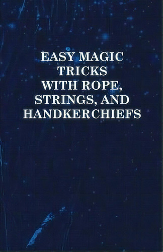 Easy Magic Tricks With Rope, Strings, And Handkerchiefs, De Anon. Editorial Read Books, Tapa Blanda En Inglés