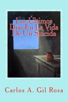 Los Ultimos Dias En La Vida De Un Suicida - Carlos Antonio G