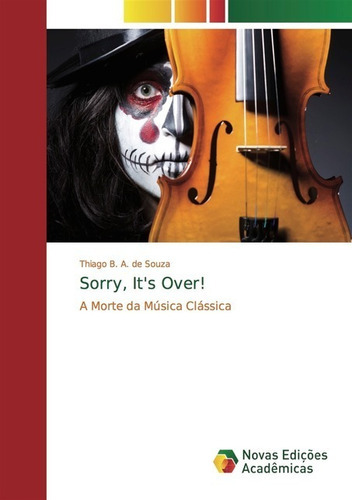 Sorry, It's Over!: A Morte Da Música Clássica, De Thiago B. A. De Souza. Série Não Aplicável, Vol. 1. Editora Clube De Autores, Capa Mole, Edição 1 Em Português, 2018