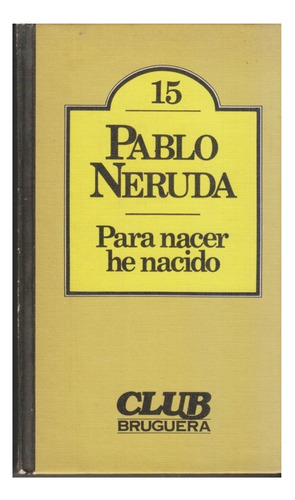 Para Nacer He Nacido. Pablo Neruda. Bruguera. Centro