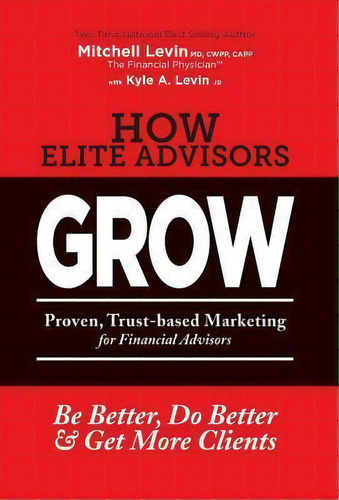 How Elite Advisors Grow! : Proven, Trust-based, Financial Advisor Marketing To Be Better, Do Bett..., De Mitchell Levin. Editorial Summit Wealth Partners, Inc., Tapa Dura En Inglés