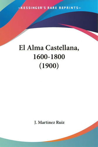 El Alma Castellana, 1600-1800 (1900), De Ruiz, J. Martinez. Editorial Kessinger Pub Llc, Tapa Blanda En Español