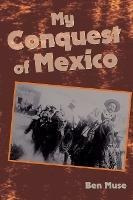 My Conquest Of Mexico - Ben Muse