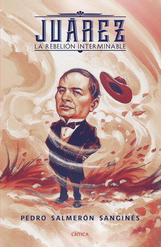 Juárez. La rebelión interminable, de Pedro Salmerón. Editorial Crítica, tapa pasta blanda, edición 1 en español, 2019