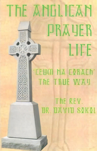 The Anglican Prayer Life : 'ceum Na Corach' The True Way, De David F Sokol. En Inglés
