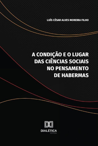 A Condição E O Lugar Das Ciências Sociais No Pensamento De Habermas, De Luís César Alves Moreira Filho. Editorial Editora Dialetica, Tapa Blanda En Portugués