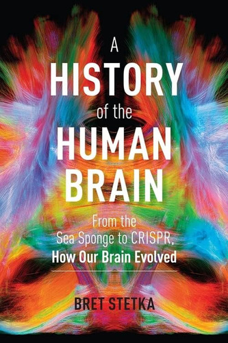 A History Of The Human Brain: From The Sea Sponge To Crispr, How Our Brain Evolved, De Stetka, Bret. Editorial Timber Press, Tapa Dura En Inglés