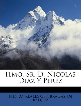 Libro Ilmo. Sr. D. Nicolas Diaz Y Perez - Fiestas Reales ...