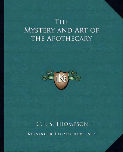 The Mystery And Art Of The Apothecary, De C J S Thompson. Editorial Kessinger Publishing, Tapa Blanda En Inglés