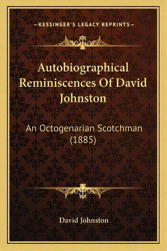 Autobiographical Reminiscences Of David Johnston: An Octogenarian Scotchman (1885), De Johnston, David. Editorial Kessinger Pub Llc, Tapa Blanda En Inglés