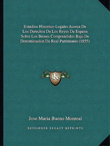 Estudios Historico-legales Acerca De Los Derechos De Los Reyes De Espana Sobre Los Bienes Compren..., De Jose Maria Bueno Monreal. Editorial Kessinger Publishing, Tapa Blanda En Español